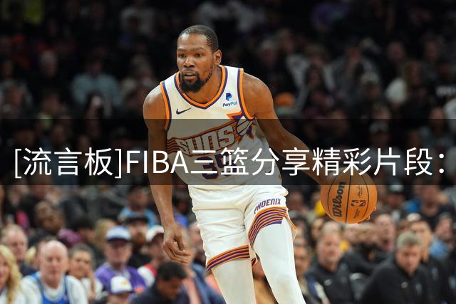 [流言板]FIBA三篮分享精彩片段：一起来学教科书级别挡拆顺下